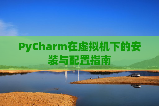 PyCharm在虚拟机下的安装与配置指南
