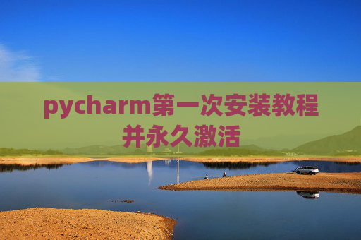 pycharm第一次安装教程并永久激活
